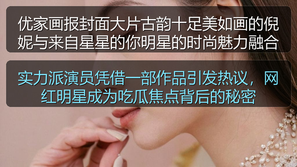 优家画报封面大片古韵十足美如画的倪妮与来自星星的你明星的时尚魅力融合