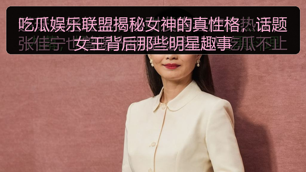吃瓜娱乐联盟揭秘女神的真性格,话题女王背后那些明星趣事