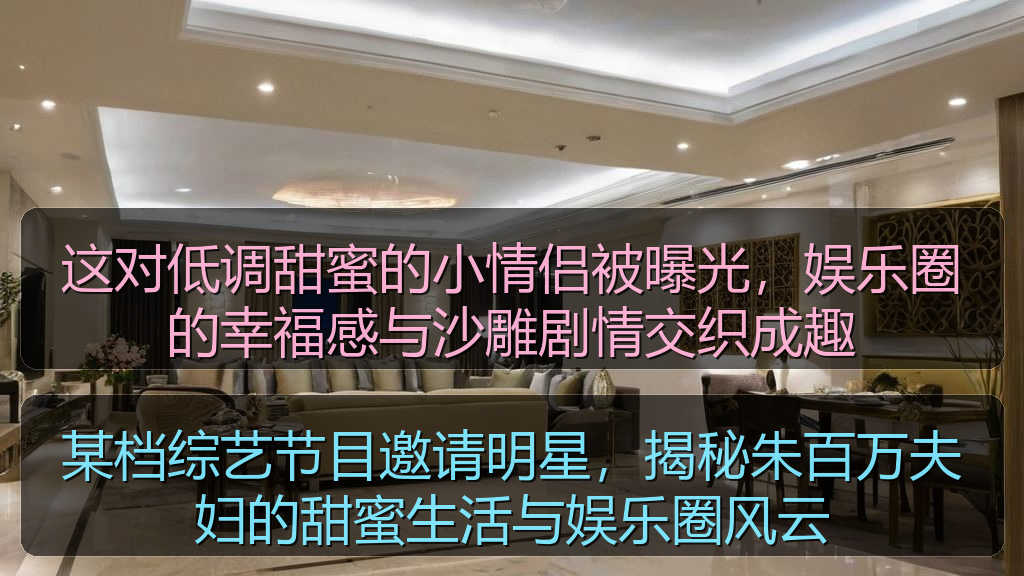 黑料网每日大赛 - 某档综艺节目邀请明星,揭秘朱百万夫妇的甜蜜生活与娱乐圈风云