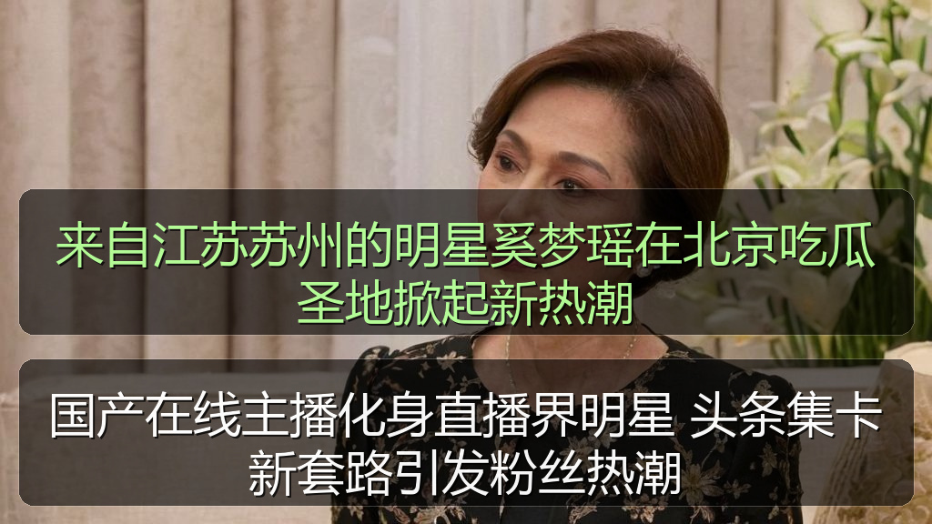 来自江苏苏州的明星奚梦瑶在北京吃瓜圣地掀起新热潮