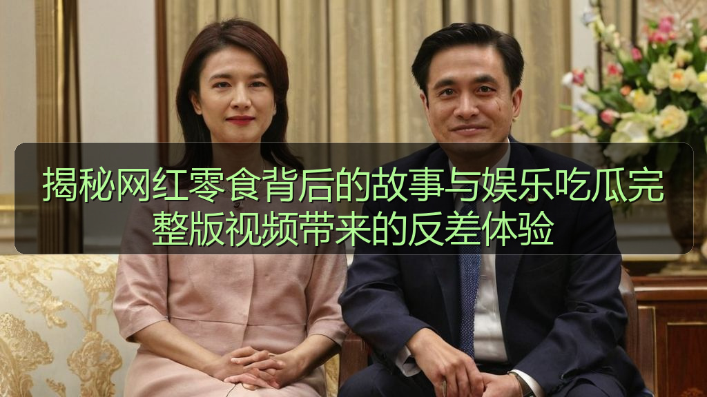 揭秘网红零食背后的故事与娱乐吃瓜完整版视频带来的反差体验