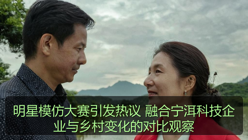 明星模仿大赛引发热议 融合宁洱科技企业与乡村变化的对比观察