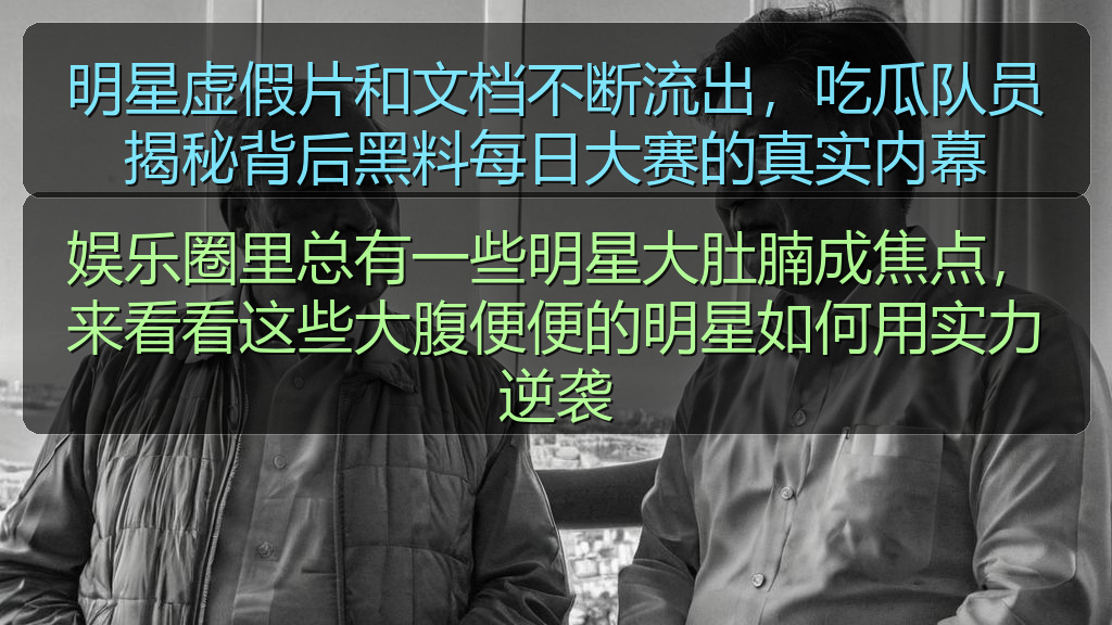 明星虚假片和文档不断流出,吃瓜队员揭秘背后黑料每日大赛的真实内幕
