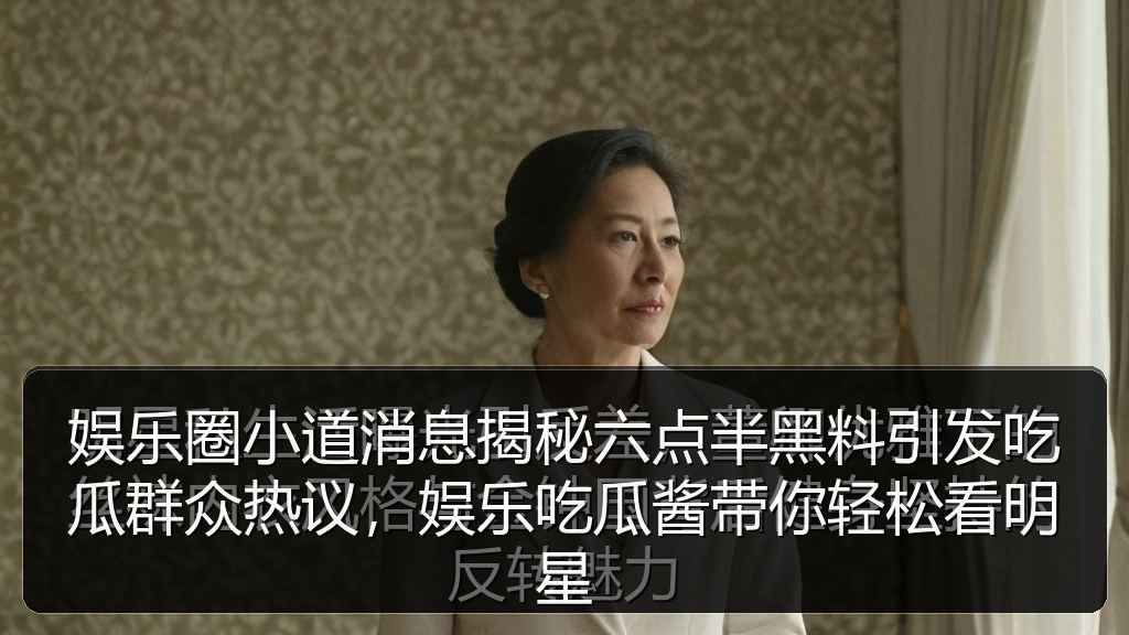 娱乐圈小道消息揭秘六点半黑料引发吃瓜群众热议,娱乐吃瓜酱带你轻松看明星