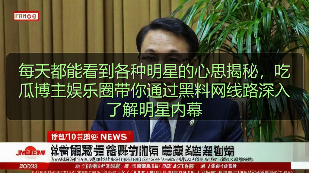 黑料网每日大赛 - 每天都能看到各种明星的心思揭秘,吃瓜博主娱乐圈带你通过黑料网线路深入了解明星内幕