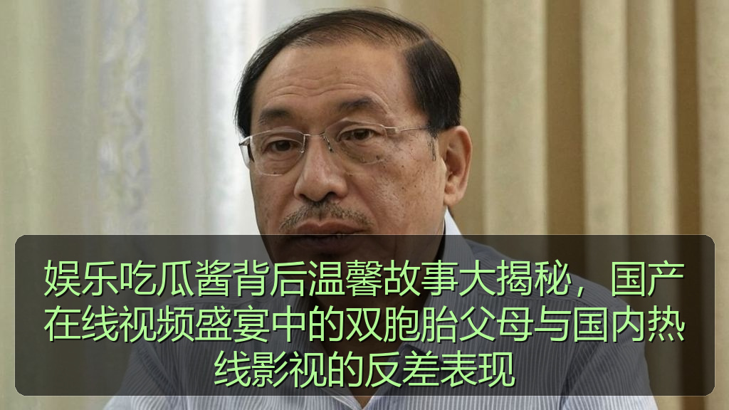 娱乐吃瓜酱背后温馨故事大揭秘，国产在线视频盛宴中的双胞胎父母与国内热线影视的反差表现