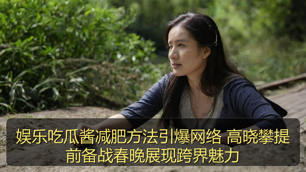 娱乐吃瓜酱减肥方法引爆网络 高晓攀提前备战春晚展现跨界魅力
