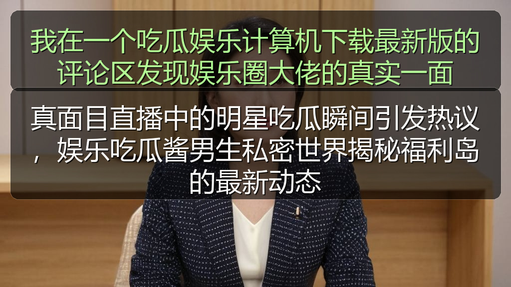 真面目直播中的明星吃瓜瞬间引发热议,娱乐吃瓜酱男生私密世界揭秘福利岛的最新动态