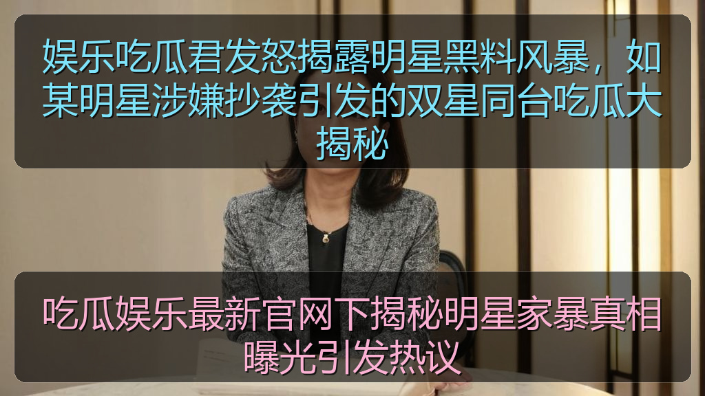 娱乐吃瓜君发怒揭露明星黑料风暴,如某明星涉嫌抄袭引发的双星同台吃瓜大揭秘