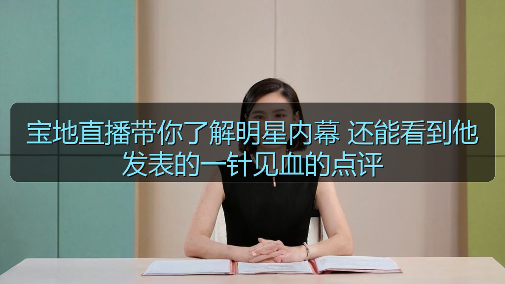 宝地直播带你了解明星内幕 还能看到他发表的一针见血的点评