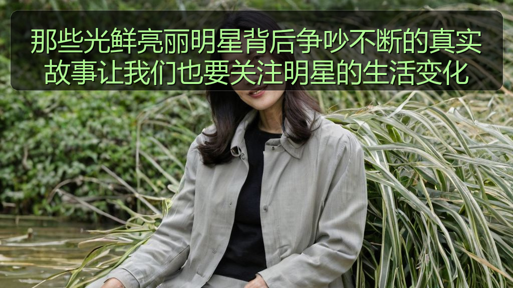 那些光鲜亮丽明星背后争吵不断的真实故事让我们也要关注明星的生活变化