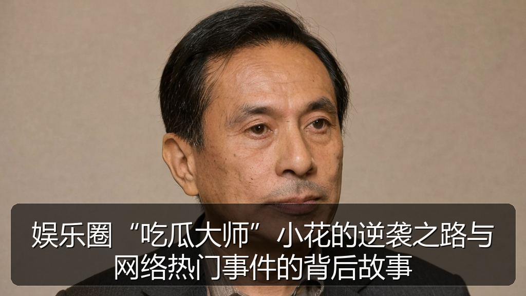 娱乐圈“吃瓜大师”小花的逆袭之路与网络热门事件的背后故事