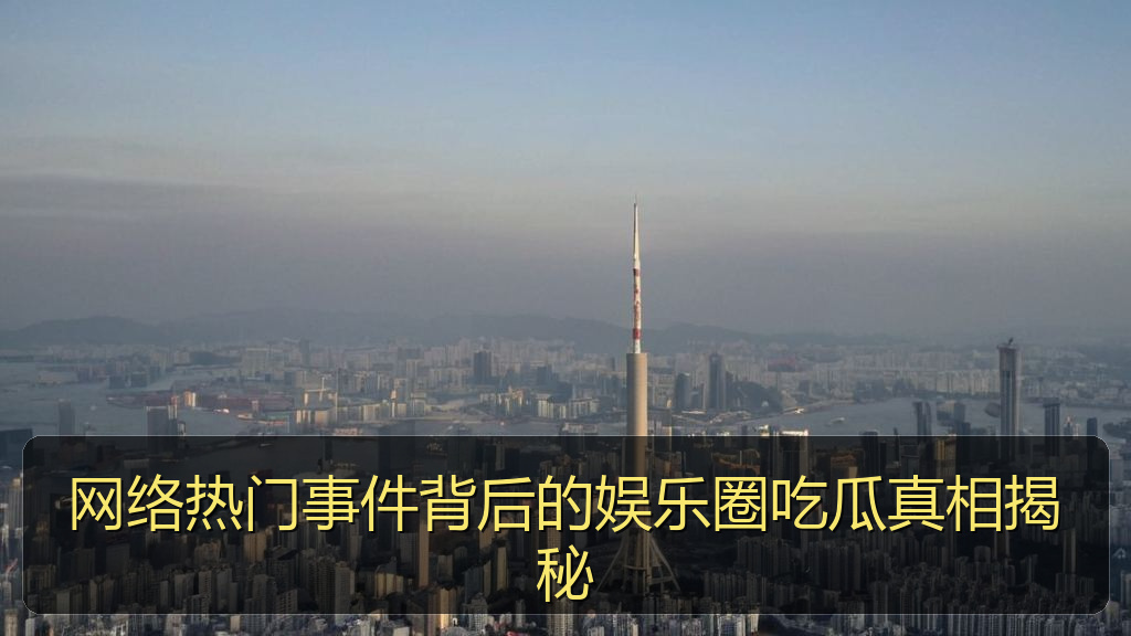 网络热门事件背后的娱乐圈吃瓜真相揭秘