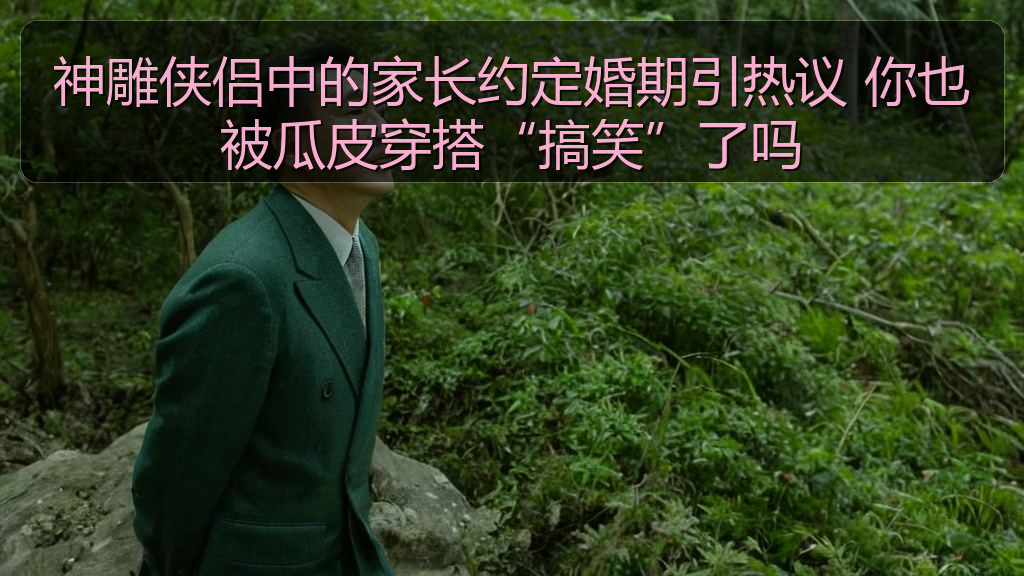 神雕侠侣中的家长约定婚期引热议 你也被瓜皮穿搭“搞笑”了吗