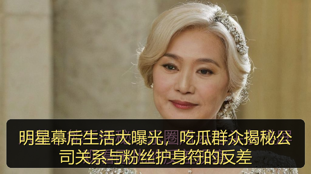 明星幕后生活大曝光,吃瓜群众揭秘公司关系与粉丝护身符的反差