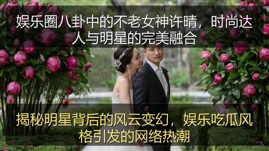 51今日吃瓜 - 娱乐圈八卦中的不老女神许晴,时尚达人与明星的完美融合