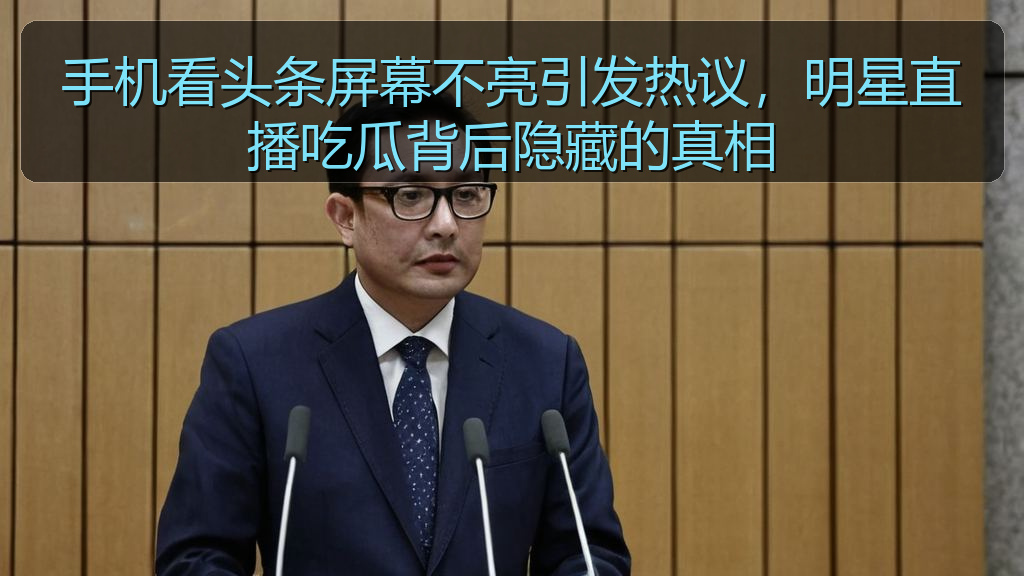 手机看头条屏幕不亮引发热议,明星直播吃瓜背后隐藏的真相