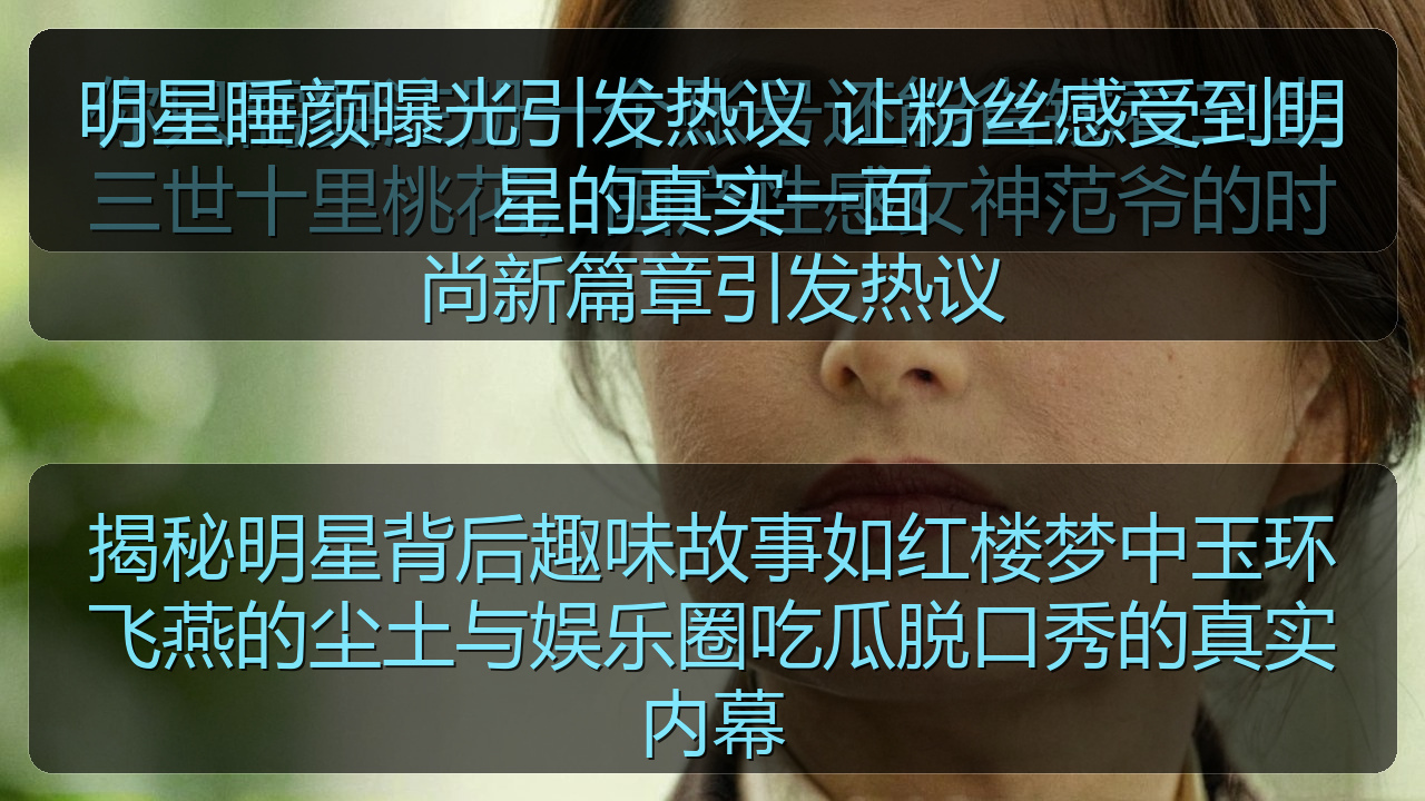揭秘明星背后趣味故事如红楼梦中玉环飞燕的尘土与娱乐圈吃瓜脱口秀的真实内幕