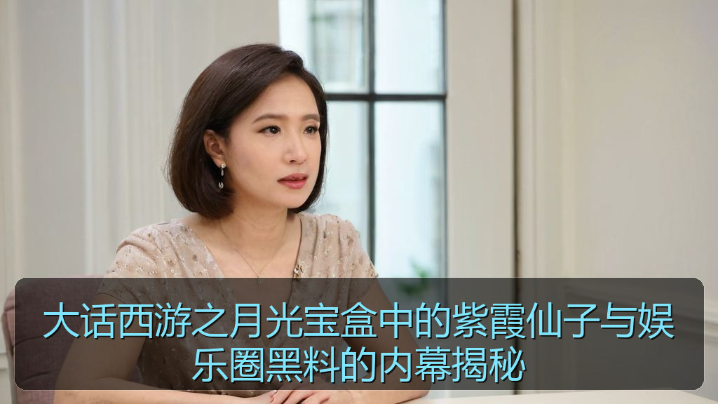 大话西游之月光宝盒中的紫霞仙子与娱乐圈黑料的内幕揭秘