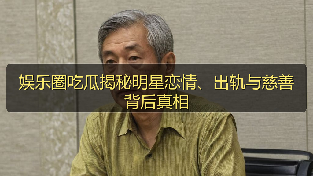 娱乐圈吃瓜揭秘明星恋情、出轨与慈善背后真相