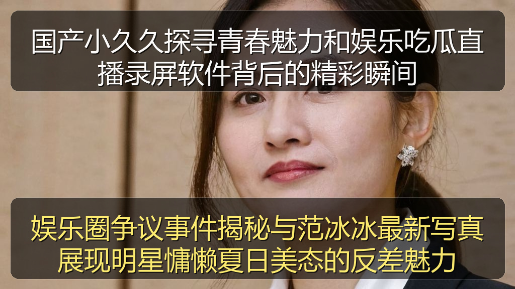 国产小久久探寻青春魅力和娱乐吃瓜直播录屏软件背后的精彩瞬间